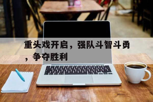 同乐城教练-重头戏开启，强队斗智斗勇，争夺胜利的简单介绍